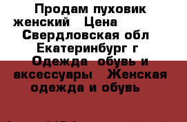 Продам пуховик женский › Цена ­ 2 200 - Свердловская обл., Екатеринбург г. Одежда, обувь и аксессуары » Женская одежда и обувь   